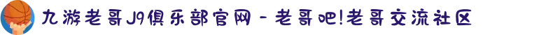 九游老哥J9俱乐部官网 - 老哥吧!老哥交流社区